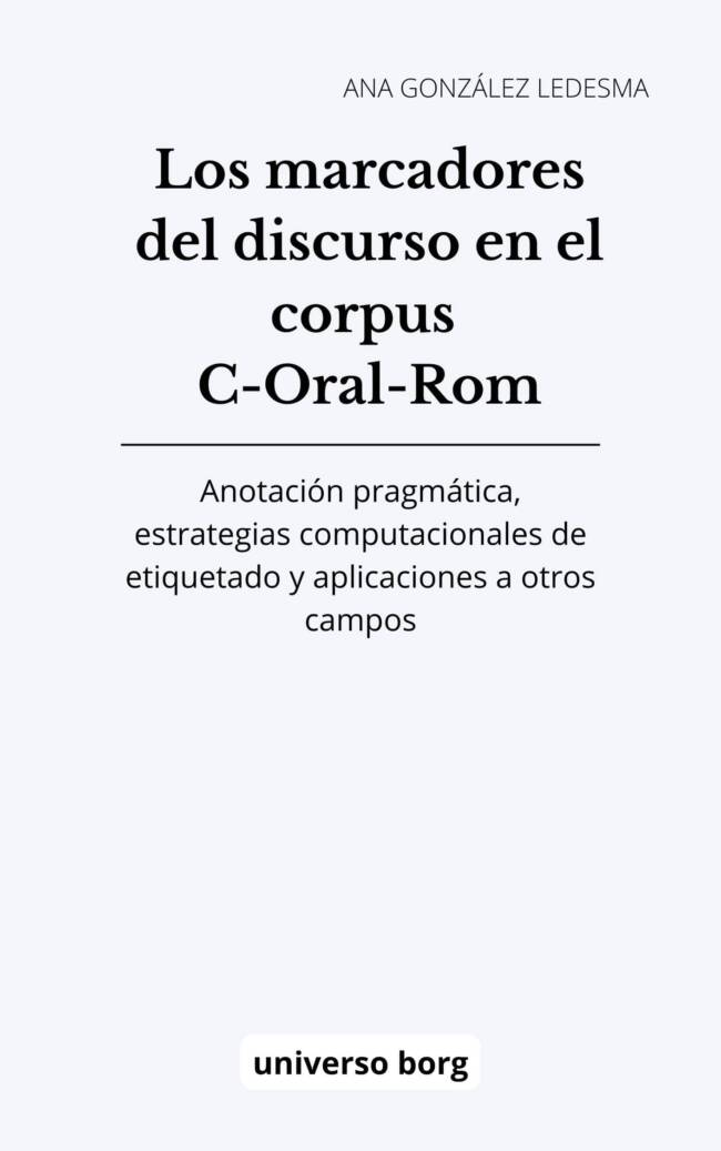 Los marcadores del discurso en el corpus C-Oral-Rom: anotación pragmática, estrategias computacionales de etiquetado y aplicaciones a otros campos